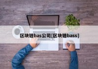 区块链bas公司[区块链bass]