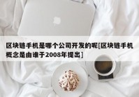 区块链手机是哪个公司开发的呢[区块链手机概念是由谁于2008年提出]