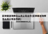 区块链咨询师怎么找公司合作[区块链咨询师怎么找公司合作的]