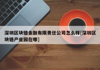 深圳区块链金融有限责任公司怎么样[深圳区块链产业园在哪]