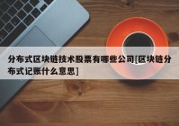 分布式区块链技术股票有哪些公司[区块链分布式记账什么意思]