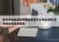 投资机构投资区块链加密货币公司合法吗[区块链加密货币股票]