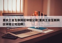 重庆工业互联网区块链公司[重庆工业互联网区块链公司招聘]