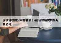 区块链理财公司排名前十名[区块链做的最好的公司]