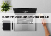 区块链计划公司[区块链技术公司是做什么的]