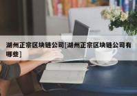 湖州正宗区块链公司[湖州正宗区块链公司有哪些]