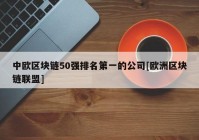 中欧区块链50强排名第一的公司[欧洲区块链联盟]