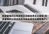 投资者提问公司涉及区块链业务怎么回答[投资者提问公司涉及区块链业务怎么回答客户]