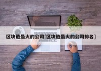 区块链最火的公司[区块链最火的公司排名]