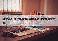 区块链公司业务监管[区块链公司业务监管方案]