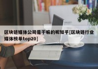 区块链媒体公司是干嘛的呢知乎[区块链行业媒体榜单top20]