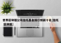 世界区块链公司信托基金排行榜前十名[信托 区块链]