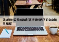 区块链对公司的改造[区块链时代下的企业如何发展]