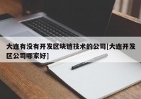 大连有没有开发区块链技术的公司[大连开发区公司哪家好]