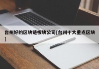 台州好的区块链板块公司[台州十大重点区块]