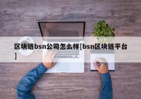 区块链bsn公司怎么样[bsn区块链平台]