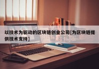 以技术为驱动的区块链创业公司[为区块链提供技术支持]