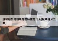 区块链公司垃圾分类标准是什么[区块链分三类]