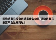 区块链赛马投资网站是什么公司[区块链赛马彩票平台注册网址]