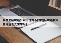 女生去区块链公司工作好不好找[区块链技术应用适合女生学吗]