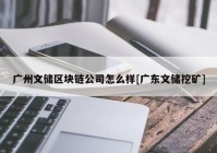 广州文储区块链公司怎么样[广东文储挖矿]