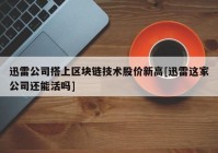 迅雷公司搭上区块链技术股价新高[迅雷这家公司还能活吗]