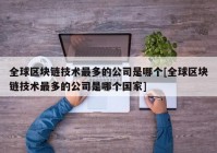 全球区块链技术最多的公司是哪个[全球区块链技术最多的公司是哪个国家]