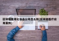 区块链医用化妆品公司怎么样[区块链医疗应用案例]