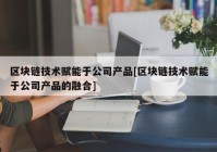 区块链技术赋能于公司产品[区块链技术赋能于公司产品的融合]