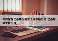 支付宝在巴基斯坦的首个区块链公司[巴基斯坦支付平台]