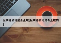 区块链公司是否正规[区块链公司是否正规的]