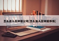 怎么进入区块链公司[怎么加入区块链挣钱]