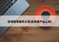 区块链零部件公司[区块链产业公司]