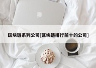 区块链系列公司[区块链排行前十的公司]