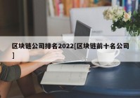 区块链公司排名2022[区块链前十名公司]