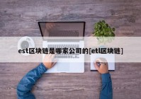 est区块链是哪家公司的[etl区块链]