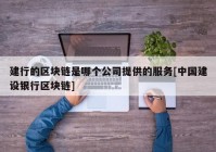 建行的区块链是哪个公司提供的服务[中国建设银行区块链]