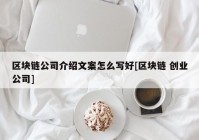 区块链公司介绍文案怎么写好[区块链 创业公司]