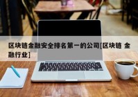 区块链金融安全排名第一的公司[区块链 金融行业]