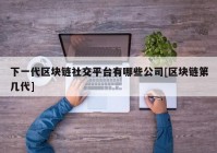 下一代区块链社交平台有哪些公司[区块链第几代]