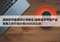 湖南区块链测评公司排名[湖南省区块链产业发展三年行动计划20202022年]