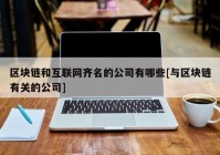 区块链和互联网齐名的公司有哪些[与区块链有关的公司]