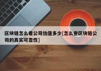 区块链怎么看公司估值多少[怎么查区块链公司的真实可靠性]