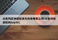 以色列区块链投资方向有哪些公司[以色列投资机构top50]