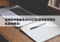 深圳区块链峰会2019公司[区块链世界论坛深圳峰会]