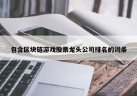 包含区块链游戏股票龙头公司排名的词条