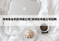 深圳有名的区块链公司[深圳区块链公司招聘]